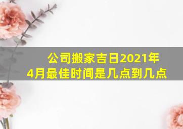 公司搬家吉日2021年4月最佳时间是几点到几点