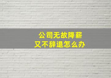 公司无故降薪又不辞退怎么办