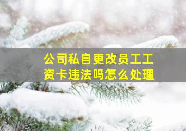 公司私自更改员工工资卡违法吗怎么处理