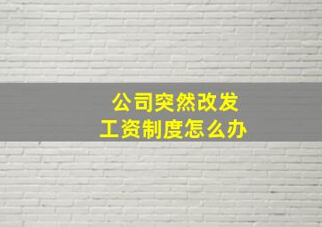 公司突然改发工资制度怎么办