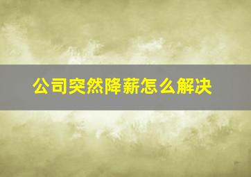 公司突然降薪怎么解决