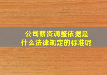 公司薪资调整依据是什么法律规定的标准呢