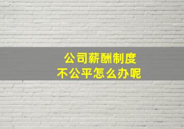 公司薪酬制度不公平怎么办呢