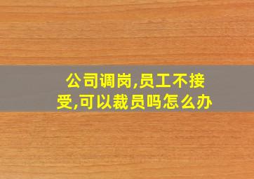 公司调岗,员工不接受,可以裁员吗怎么办