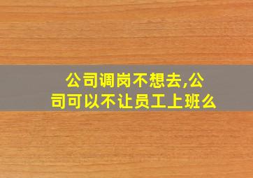 公司调岗不想去,公司可以不让员工上班么