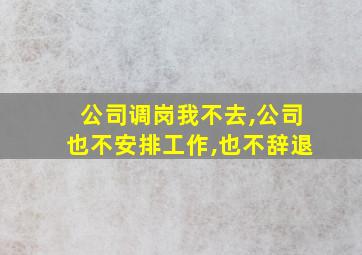 公司调岗我不去,公司也不安排工作,也不辞退