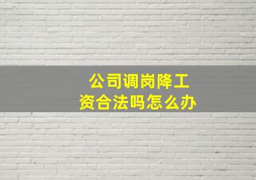 公司调岗降工资合法吗怎么办