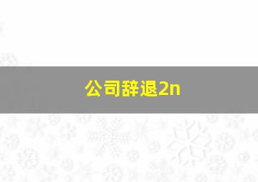 公司辞退2n