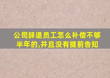 公司辞退员工怎么补偿不够半年的,并且没有提前告知