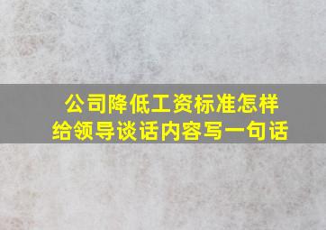 公司降低工资标准怎样给领导谈话内容写一句话