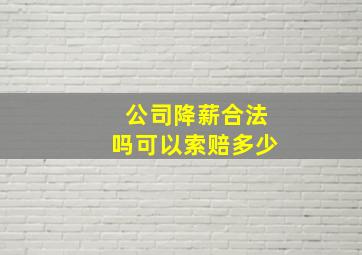 公司降薪合法吗可以索赔多少