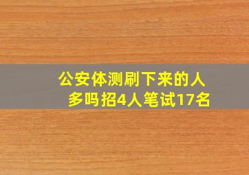 公安体测刷下来的人多吗招4人笔试17名