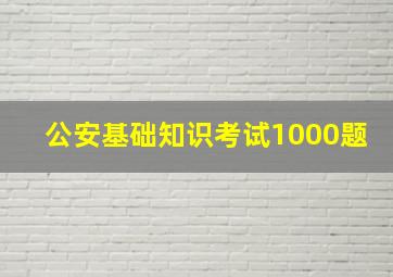 公安基础知识考试1000题