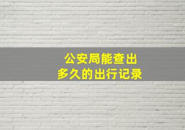 公安局能查出多久的出行记录