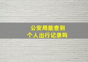 公安局能查到个人出行记录吗