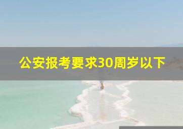 公安报考要求30周岁以下