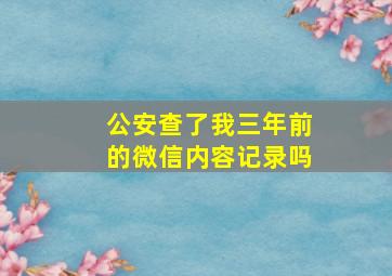 公安查了我三年前的微信内容记录吗