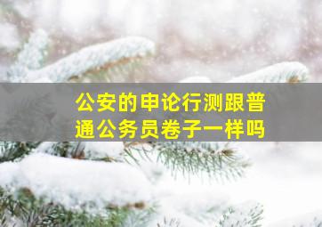 公安的申论行测跟普通公务员卷子一样吗