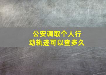 公安调取个人行动轨迹可以查多久