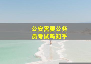 公安需要公务员考试吗知乎