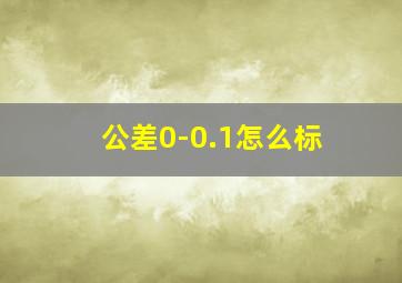 公差0-0.1怎么标