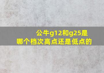 公牛g12和g25是哪个档次高点还是低点的