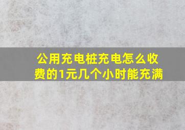 公用充电桩充电怎么收费的1元几个小时能充满