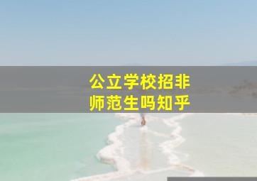 公立学校招非师范生吗知乎