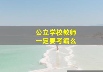 公立学校教师一定要考编么