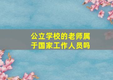 公立学校的老师属于国家工作人员吗