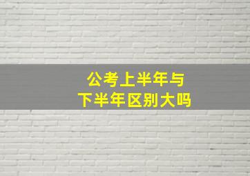 公考上半年与下半年区别大吗