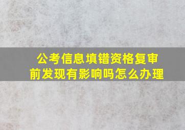 公考信息填错资格复审前发现有影响吗怎么办理