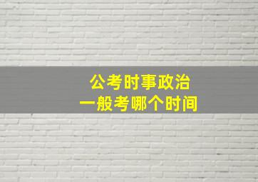 公考时事政治一般考哪个时间