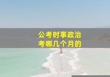 公考时事政治考哪几个月的