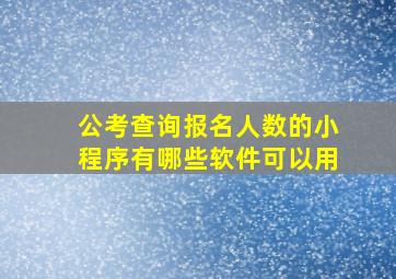 公考查询报名人数的小程序有哪些软件可以用