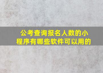 公考查询报名人数的小程序有哪些软件可以用的