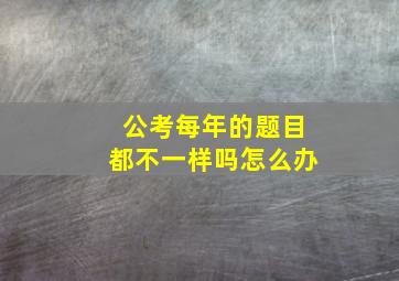 公考每年的题目都不一样吗怎么办