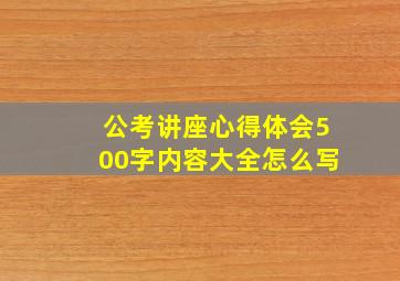 公考讲座心得体会500字内容大全怎么写