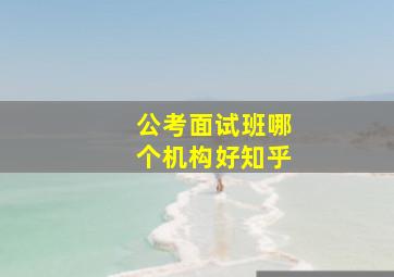 公考面试班哪个机构好知乎