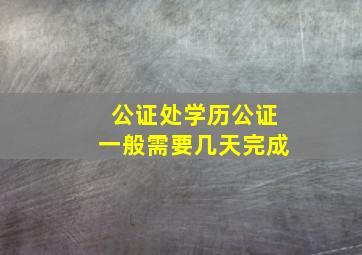 公证处学历公证一般需要几天完成