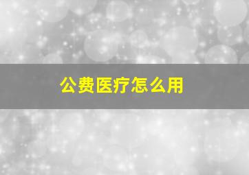 公费医疗怎么用