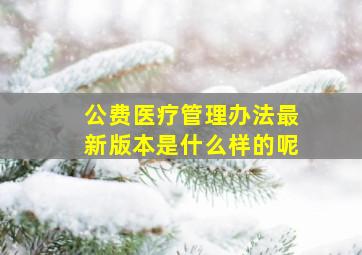 公费医疗管理办法最新版本是什么样的呢