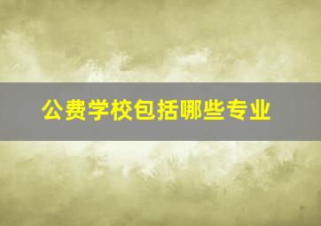 公费学校包括哪些专业