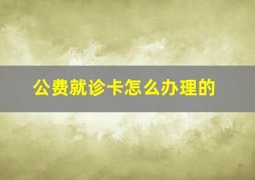 公费就诊卡怎么办理的