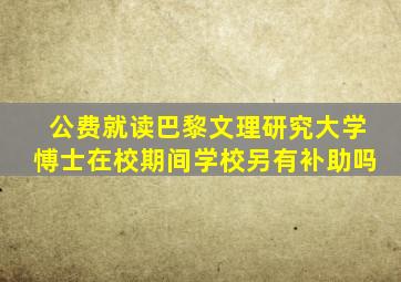 公费就读巴黎文理研究大学愽士在校期间学校另有补助吗