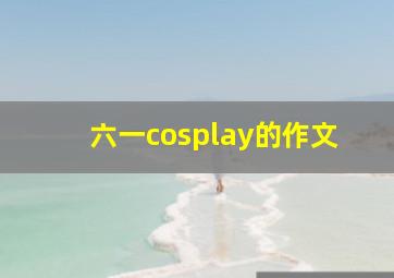 六一cosplay的作文