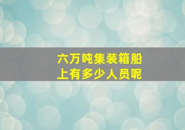 六万吨集装箱船上有多少人员呢