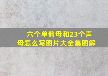 六个单韵母和23个声母怎么写图片大全集图解