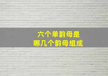 六个单韵母是哪几个韵母组成