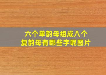 六个单韵母组成八个复韵母有哪些字呢图片